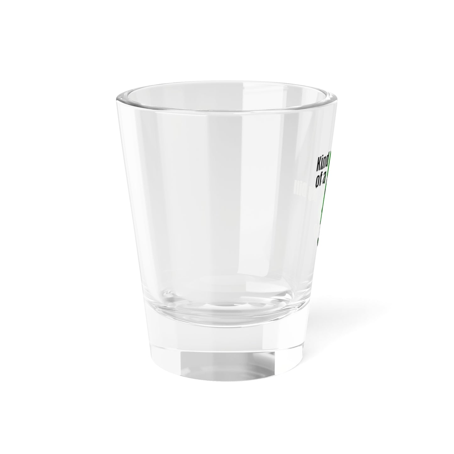 Kind of A Big Dill - Shot Glass, 1.5oz